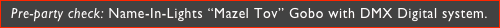Pre-party check: Name-In-Lights “Mazel Tov” Gobo with DMX Digital system.