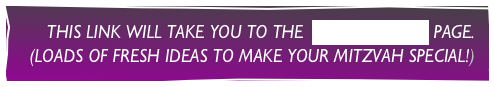 THIS LINK WILL TAKE YOU TO THE  CANDLELIGHTING PAGE.
(LOADS OF FRESH IDEAS TO MAKE YOUR MITZVAH SPECIAL!)