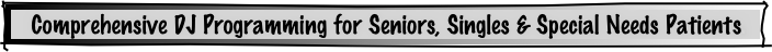  Comprehensive DJ Programming for Seniors, Singles & Special Needs Patients.     
