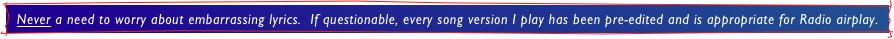 Never a need to worry about embarrassing lyrics.  If questionable, every song version I play has been pre-edited and is appropriate for Radio airplay.